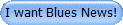 I want Blues News!